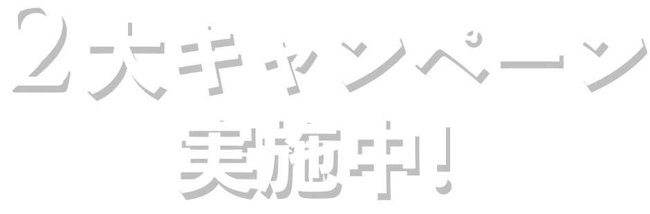 2大キャンペーン実施中！